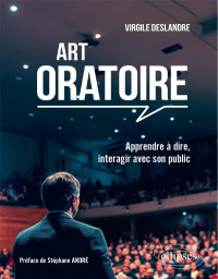 Virgile Deslandre — Art oratoire : apprendre à dire, interagir avec son public