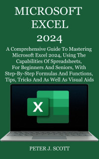 PETER J. SCOTT — MICROSOFT EXCEL 2024: A Comprehensive Guide To Mastering Microsoft Excel 2024