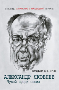 Владимир Снегирев — Александр Яковлев. Чужой среди своих. Партийная жизнь «архитектора перестройки»