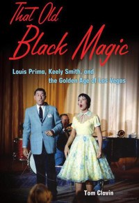 Clavin, Tom — That Old Black Magic · Louis Prima, Keely Smith, and the Golden Age of Las Vegas