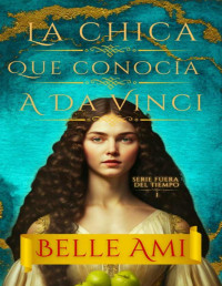 Belle Ami — LA CHICA QUE CONOCIÓ A DA VINCI: UNA APASIONANTE NOVELA HISTÓRICA DE VIAJES EN EL TIEMPO