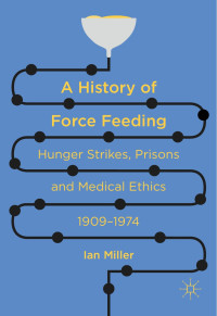 Ian Miller — A History of Force Feeding