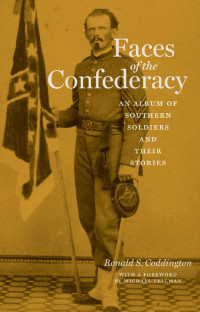 Ronald S. Coddington & a foreword by Michael Fellman — Faces of the Confederacy: An Album of Southern Soldiers and Their Stories