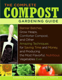 Barbara Pleasant & DEBORAH L. MARTIN — The Complete Compost Gardening Guide: Banner batches, grow heaps, comforter compost, and other amazing techniques for saving time and money, and ... most flavorful, nutritous vegetables ever. \( PDFDrive.com \).pdf