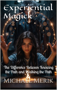 Merik, Michael — Experiential Magick: The Difference Between Knowing the Path and Walking the Path