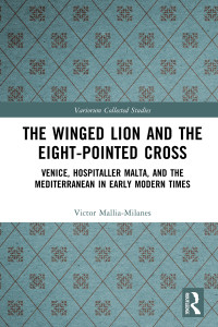 Victor Mallia-Milanes — The Winged Lion and the Eight-Pointed Cross; Venice, Hospitaller Malta, and the Mediterranean in Early Modern Times