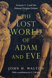 John H. Walton — The Lost World of Adam and Eve: Genesis 2-3 and the Human Origins Debate