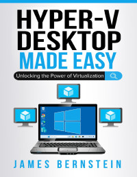 Bernstein, James — Microsoft Hyper-V Desktop Made Easy: Unlocking the Power of Virtualization (Windows Made Easy Book 10)