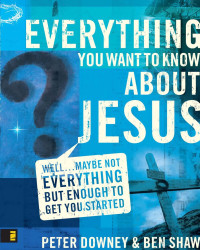 Peter Douglas Downey;Ben James Shaw; — Everything You Want to Know About Jesus