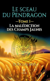 Douglas Brid — Le sceau du Pendragon 01 - La malédiction des Champs Jaunis