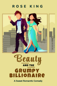 Rose King — Beauty and the Grumpy Billionaire: An Enemies to Lovers Sweet RomCom