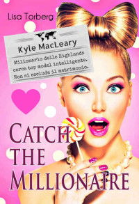 Lisa Torberg — Catch the Millionaire. Kyle MacLeary: Milionario delle Highlands cerca top model intelligente. Non si esclude il matrimonio. (Italian Edition)