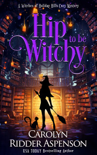 Carolyn Ridder Aspenson — Hip to be Witchy (The Witches of Holiday Hills Cozy Mystery Series Book 22)(Paranormal Women's Midlife Fiction)