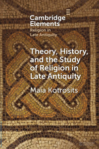 Maia Kotrosits — Theory, History, and the Study of Religion in Late Antiquity: Speculative Worlds