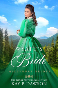 Kay P. Dawson — Wyatt's Bride (Millshore Brides #02)