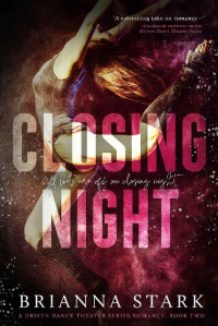 Brianna Stark [Stark, Brianna] — CLOSING NIGHT: Driven Dance Theater Romance Series, Book 2 (Standalone)