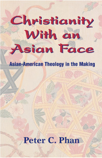 Phan, Peter C. — Christianity with an Asian Face: Asian American Theology in the Making