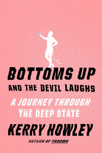 Kerry Howley — Bottoms Up and the Devil Laughs: A Journey Through the Deep State