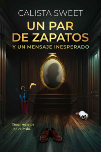 CALISTA SWEET — UN PAR DE ZAPATOS Y UN MENSAJE INESPERADO: Tener secretos no es malo (Spanish Edition)