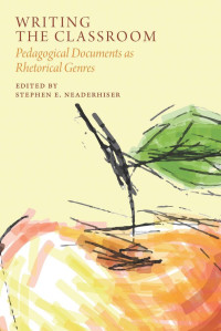 Stephen E. Neaderhiser, (ed.) — Writing the Classroom: Pedagogical Documents as Rhetorical Genres