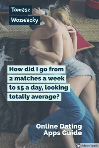 Tomasz Wozniacky — How did I go from 2 matches a week to 15 a day looking totally average?: Step by step online dating guide