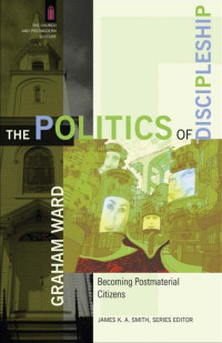 Ward, Graham; — The Politics of Discipleship (The Church and Postmodern Culture)