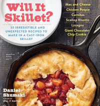 Daniel Shumski — Will It Skillet?: 53 Irresistible and Unexpected Recipes to Make in a Cast-Iron Skillet (Will It...?) 