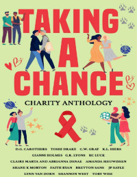 D.G. Carothers & Toshi Drake & C.W. Gray & K.L. Hiers & Gianni Holmes & KC Luck & G.R. Lyons & Claire Marta & Abrianna Denae & Amanda Meuwissen & Shane K. Morton & Faith Ryan & Bretton Sans & JP Sayle & Lynn Van Dorn & Shannon West & Toby Wise — Taking A Chance: Charity Anthology