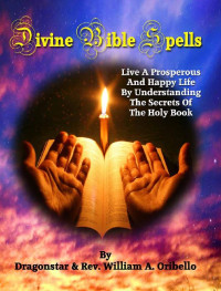 Rev. William Oribello & Dragonstar — Divine Bible Spells: Live A Prosperous And Happy Life By Understanding The Secrets Of The Holy Book