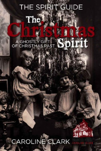 Caroline Clark — The Christmas Spirit: A Ghostly Gift of Christmas Past