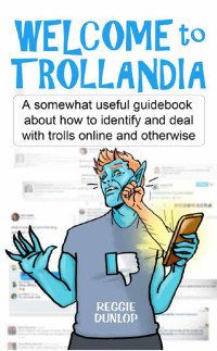 Reggie Dunlop — Welcome to Trollandia: A Somewhat Useful Guidebook About How to Identify and Deal With Trolls Online and Otherwise