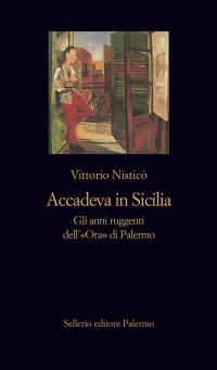 Vittorio Nisticò — Accadeva in Sicilia. Gli anni ruggenti dell'«Ora» di Palermo