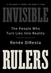 Renee DiResta — Invisible Rulers