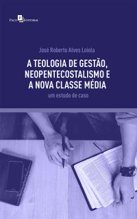 Jos Roberto Alves Loiola; — A teologia de gesto, neopentecostalismo e a nova classe mdia