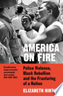 Elizabeth Hinton — America on Fire: The Untold History of Police Violence and Black Rebellion Since the 1960s