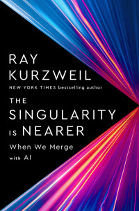 Ray Kurzweil — The Singularity Is Nearer: When We Merge with AI