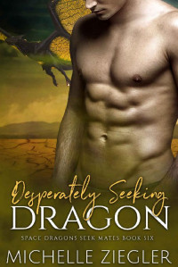 Michelle Ziegler — Desperately Seeking Dragon: A Dragon Shifter Fated Mates Romance (Space Dragons Seek Mates Book 6)