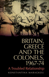 Konstantina Maragkou; — Britain, Greece and The Colonels, 1967-74