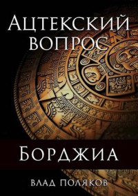 Влад Поляков — Борджиа: Ацтекский вопрос