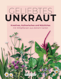 Smarticular Verlag — Geliebtes Unkraut. Kreatives, Kulinarisches und Nützliches mit Wildpflanzen aus deinem Garten