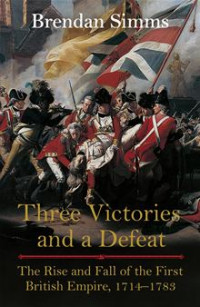 Brendan Simms — Three Victories and a Defeat: The Rise and Fall of the First British Empire, 1714-1783