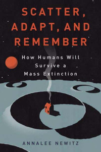 Annalee Newitz — Scatter, Adapt, and Remember: How Humans Will Survive a Mass Extinction 