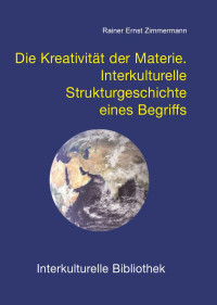 Rainer Ernst Zimmermann — Die Kreativität der Materie. Interkulturelle Strukturgeschichte eines Begriffs