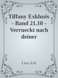 Lisa Arlt [Arlt, Lisa] — Tiffany Exklusiv - Band 21.10 - Verrueckt nach deiner Zaertlichkeit