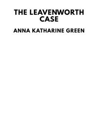 Anna Katharine Green — The Leavenworth Case: A Lawyer’s Story