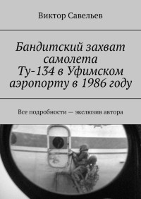 Виктор Савельев — Бандитский захват самолета Ту-134 в Уфимском аэропорту в 1986 году