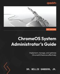 Dr. Willie Sanders, Jr. — ChromeOS System Administrator's Guide: Implement, manage, and optimize ChromeOS features effectively