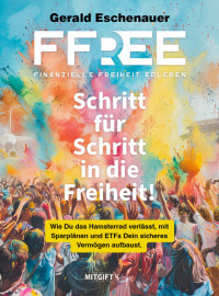 Gerald Eschenauer — FFree - Finanzielle Freiheit erleben: Schritt für Schritt in die Freiheit! Wie Du das Hamsterrad verlässt, mit Sparplänen und ETFs Dein sicheres Vermögen aufbaust.