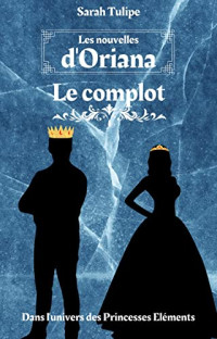 Sarah Tulipe — Les nouvelles d'Oriana: Le complot (Les princesses éléments) (French Edition)