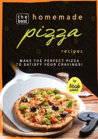 Noah Wood — The Best Homemade Pizza Recipes: Make the Perfect Pizza to Satisfy Your Cravings!